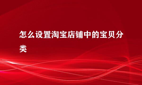 怎么设置淘宝店铺中的宝贝分类