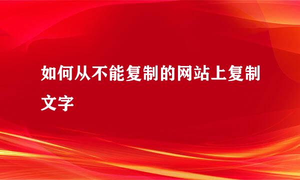 如何从不能复制的网站上复制文字