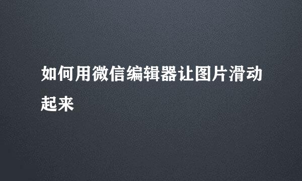如何用微信编辑器让图片滑动起来