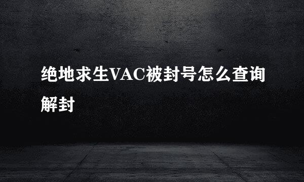 绝地求生VAC被封号怎么查询解封