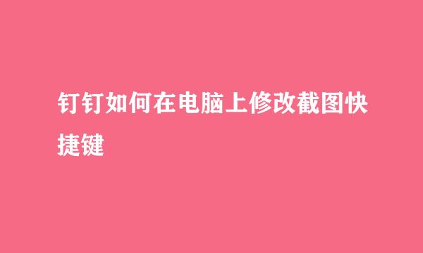 钉钉如何在电脑上修改截图快捷键