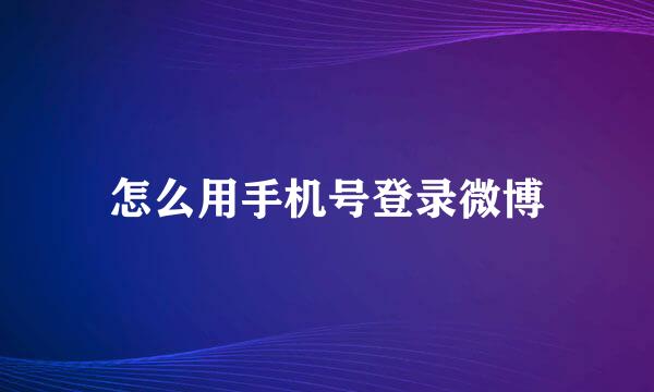 怎么用手机号登录微博