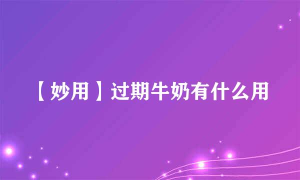 【妙用】过期牛奶有什么用