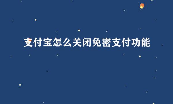 支付宝怎么关闭免密支付功能