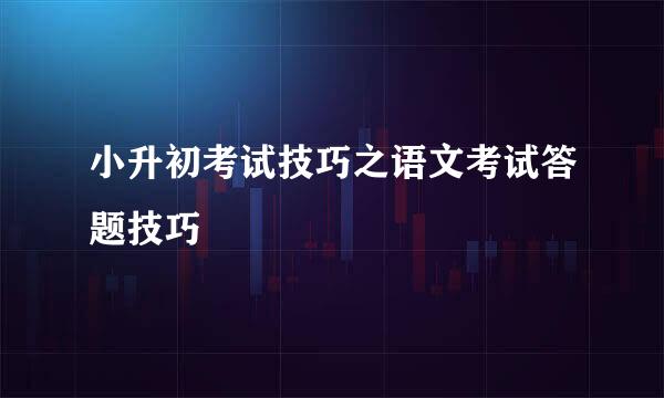 小升初考试技巧之语文考试答题技巧