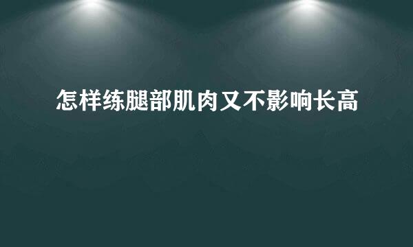 怎样练腿部肌肉又不影响长高