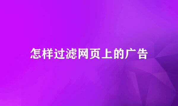 怎样过滤网页上的广告