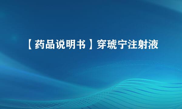 【药品说明书】穿琥宁注射液