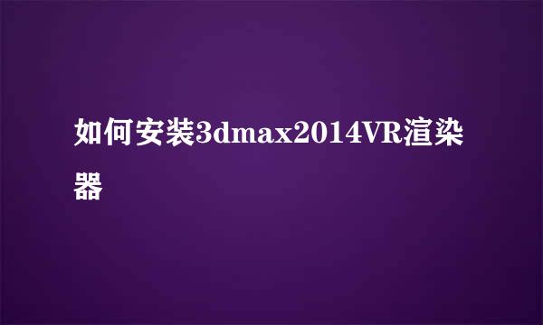 如何安装3dmax2014VR渲染器