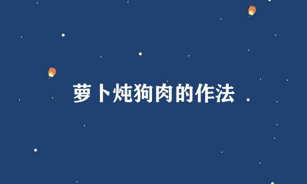 萝卜炖狗肉的作法