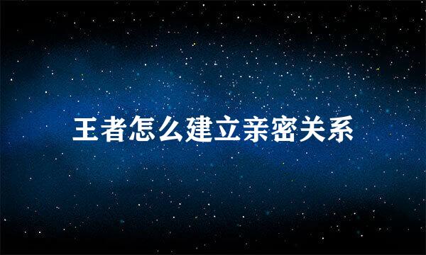 王者怎么建立亲密关系