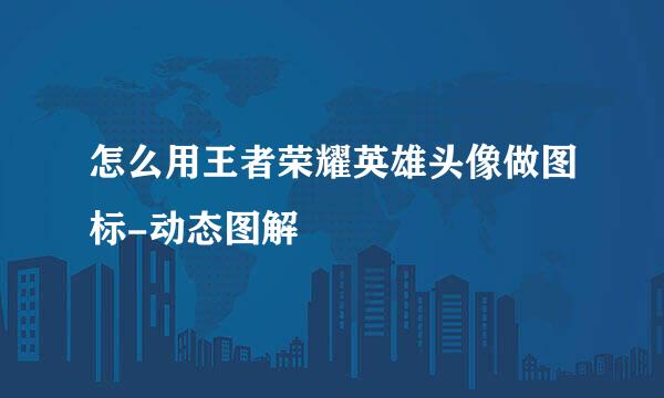 怎么用王者荣耀英雄头像做图标-动态图解
