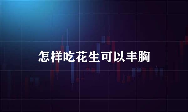 怎样吃花生可以丰胸