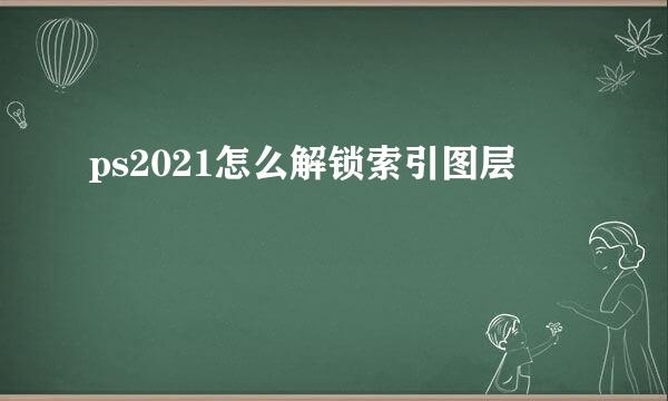 ps2021怎么解锁索引图层