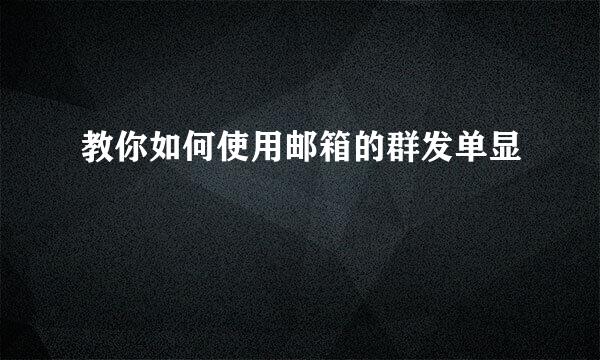 教你如何使用邮箱的群发单显