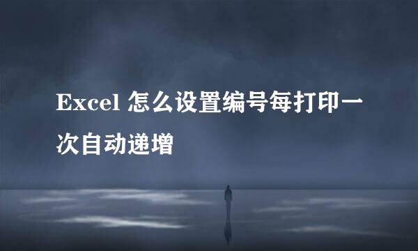 Excel 怎么设置编号每打印一次自动递增