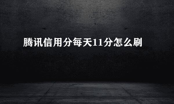 腾讯信用分每天11分怎么刷