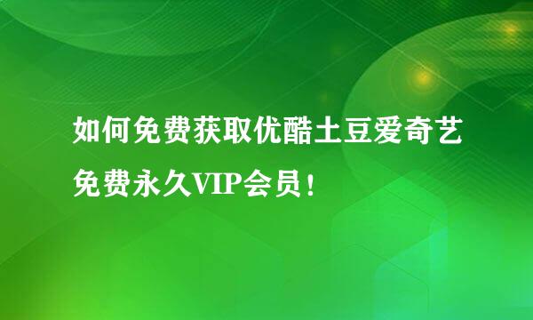如何免费获取优酷土豆爱奇艺免费永久VIP会员！
