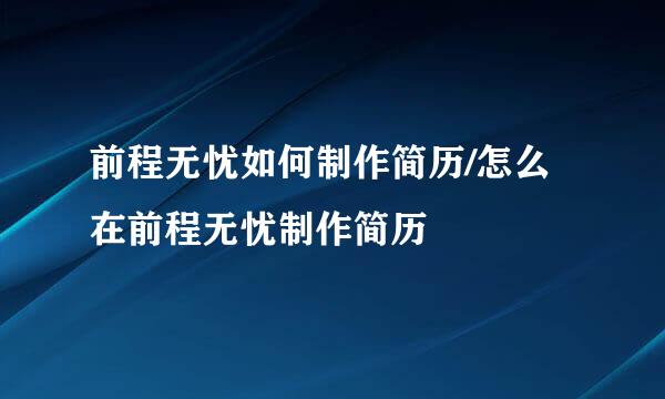 前程无忧如何制作简历/怎么在前程无忧制作简历