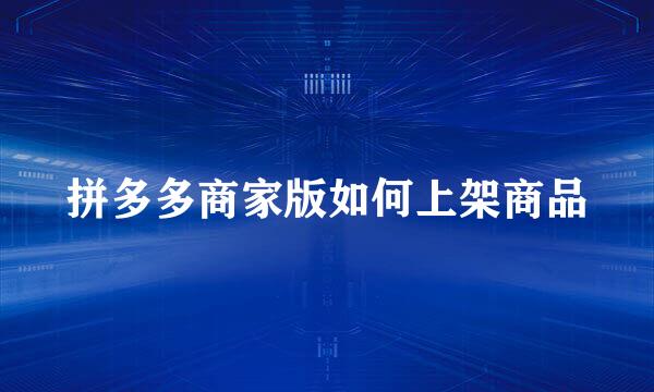 拼多多商家版如何上架商品