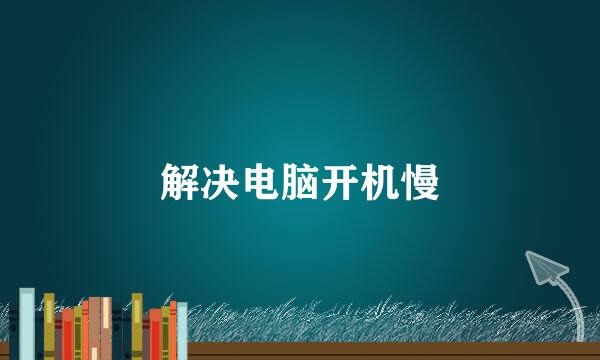 解决电脑开机慢
