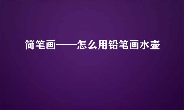 简笔画——怎么用铅笔画水壶