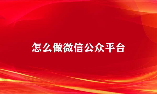 怎么做微信公众平台