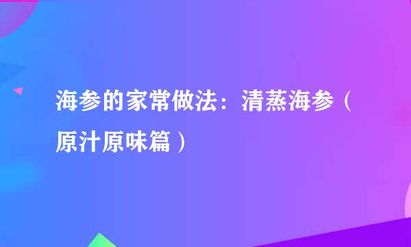 海参的家常做法：清蒸海参（原汁原味篇）