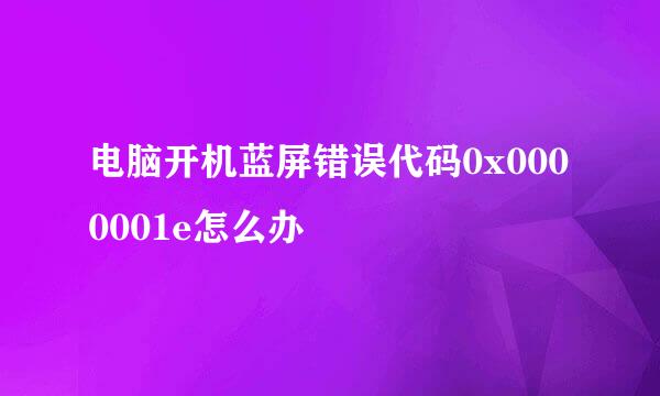 电脑开机蓝屏错误代码0x0000001e怎么办