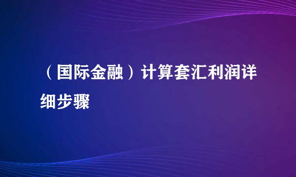（国际金融）计算套汇利润详细步骤