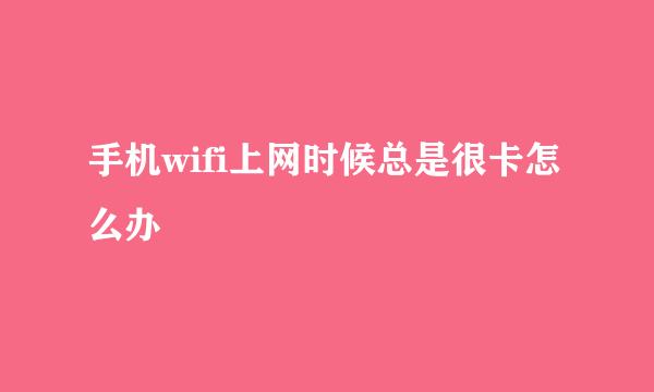 手机wifi上网时候总是很卡怎么办