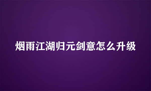 烟雨江湖归元剑意怎么升级