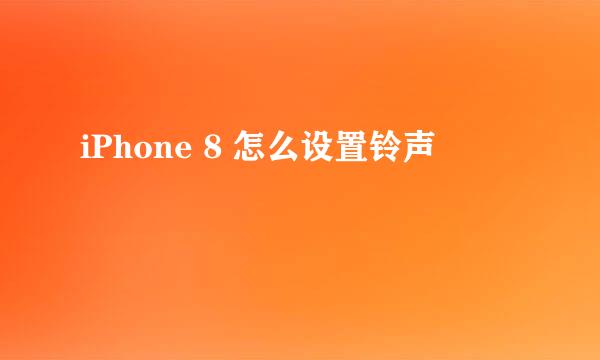 iPhone 8 怎么设置铃声