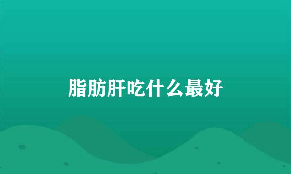脂肪肝吃什么最好