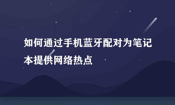 如何通过手机蓝牙配对为笔记本提供网络热点