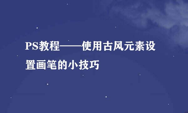 PS教程——使用古风元素设置画笔的小技巧