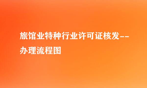 旅馆业特种行业许可证核发--办理流程图