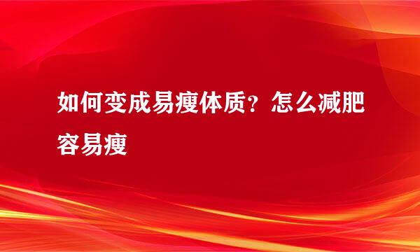 如何变成易瘦体质？怎么减肥容易瘦