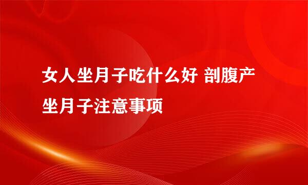 女人坐月子吃什么好 剖腹产坐月子注意事项