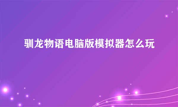 驯龙物语电脑版模拟器怎么玩