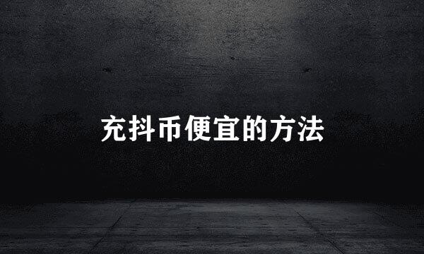 充抖币便宜的方法