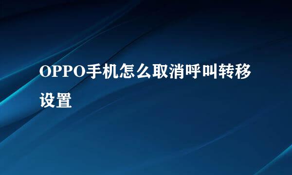 OPPO手机怎么取消呼叫转移设置