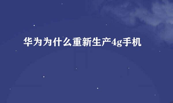华为为什么重新生产4g手机
