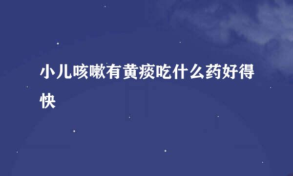 小儿咳嗽有黄痰吃什么药好得快