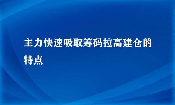 主力快速吸取筹码拉高建仓的特点