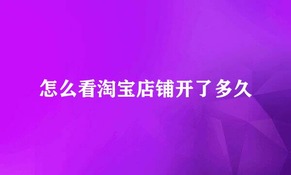 怎么看淘宝店铺开了多久