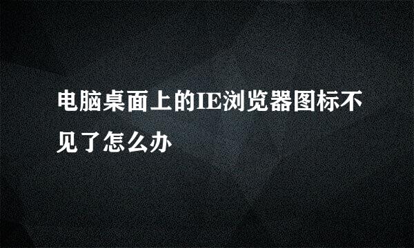 电脑桌面上的IE浏览器图标不见了怎么办