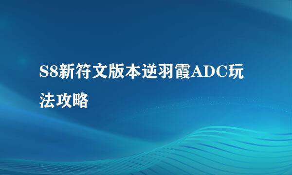 S8新符文版本逆羽霞ADC玩法攻略