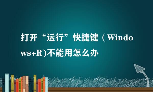 打开“运行”快捷键（Windows+R)不能用怎么办