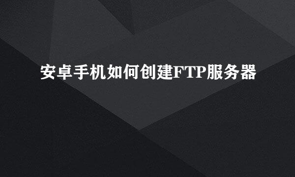 安卓手机如何创建FTP服务器